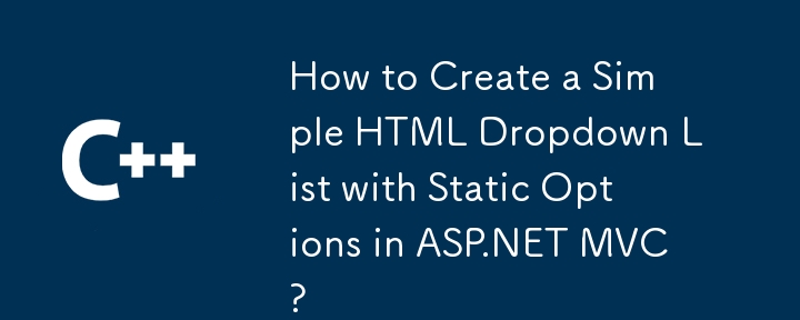 How to Create a Simple HTML Dropdown List with Static Options in ASP.NET MVC?
