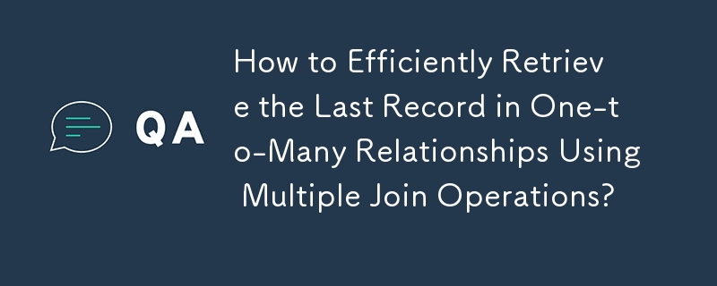 How to Efficiently Retrieve the Last Record in One-to-Many Relationships Using Multiple Join Operations?
