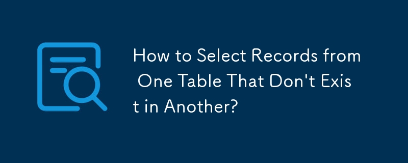 How to Select Records from One Table That Don't Exist in Another?
