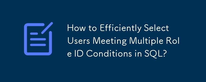 How to Efficiently Select Users Meeting Multiple Role ID Conditions in SQL?