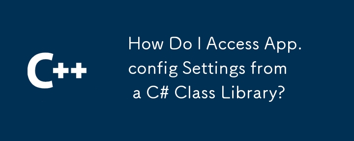 How Do I Access App.config Settings from a C# Class Library?