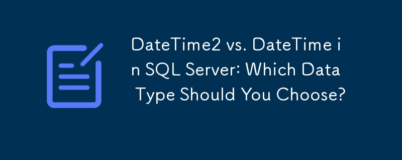 DateTime2 vs. DateTime in SQL Server: Which Data Type Should You Choose?
