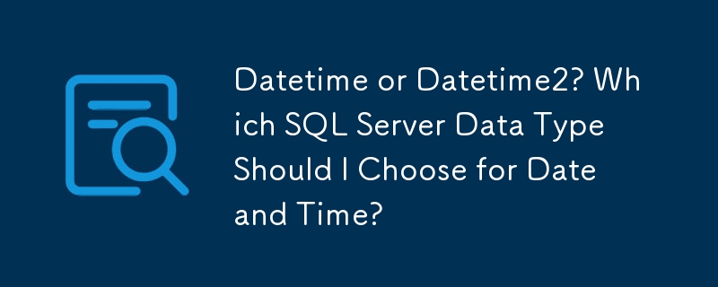 Datetime or Datetime2? Which SQL Server Data Type Should I Choose for Date and Time?

