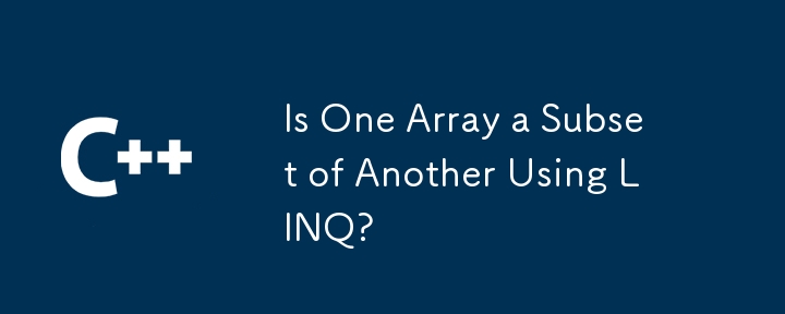 Is One Array a Subset of Another Using LINQ?