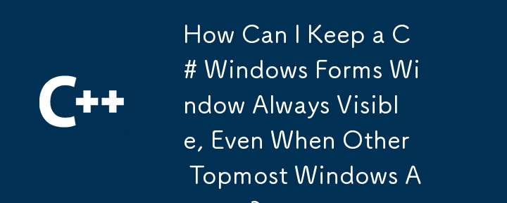 How Can I Keep a C# Windows Forms Window Always Visible, Even When Other Topmost Windows Appear?
