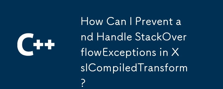 How Can I Prevent and Handle StackOverflowExceptions in XslCompiledTransform?
