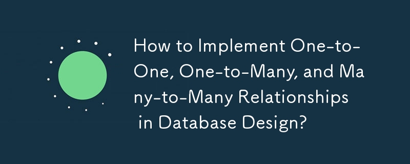 How to Implement One-to-One, One-to-Many, and Many-to-Many Relationships in Database Design?
