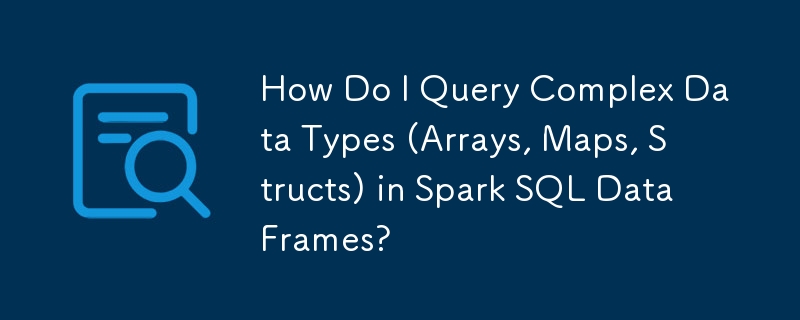 How Do I Query Complex Data Types (Arrays, Maps, Structs) in Spark SQL ...
