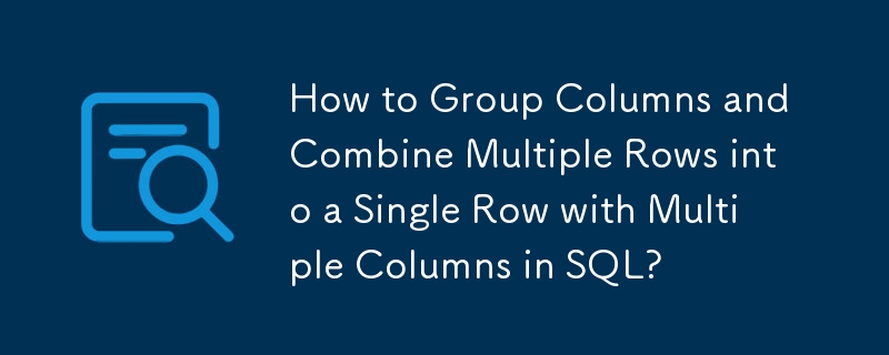 How to Group Columns and Combine Multiple Rows into a Single Row with Multiple Columns in SQL?
