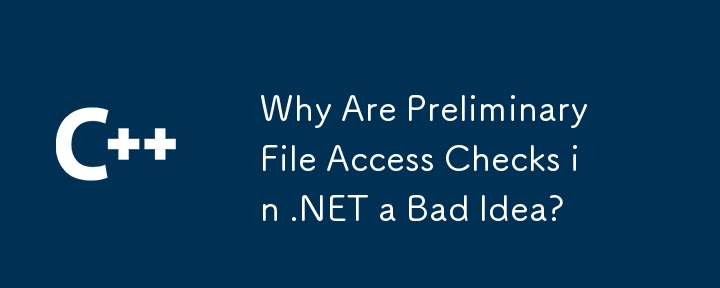Why Are Preliminary File Access Checks in .NET a Bad Idea?
