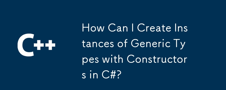 How Can I Create Instances of Generic Types with Constructors in C#?