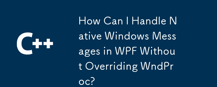 How Can I Handle Native Windows Messages in WPF Without Overriding WndProc?
