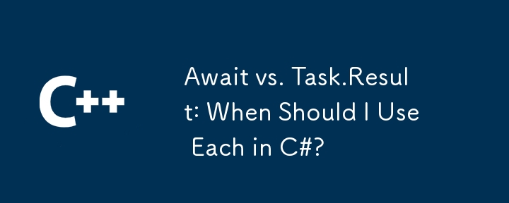 Await vs. Task.Result: When Should I Use Each in C#?
