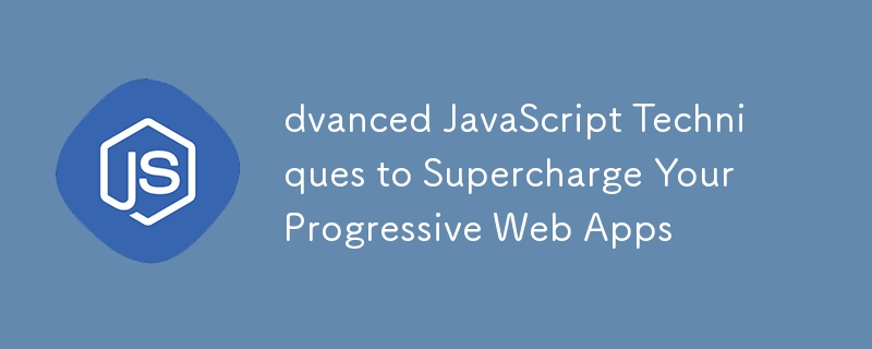 dvanced JavaScript Techniques to Supercharge Your Progressive Web Apps