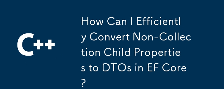 How Can I Efficiently Convert Non-Collection Child Properties to DTOs in EF Core?
