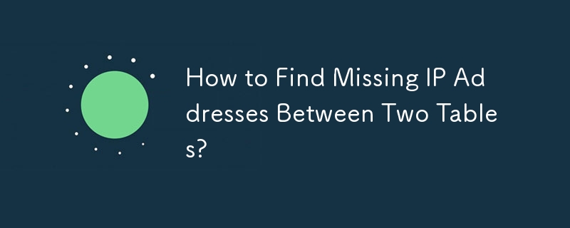 How to Find Missing IP Addresses Between Two Tables?
