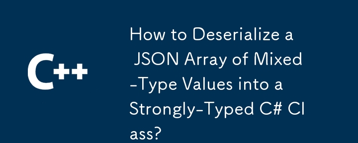 How to Deserialize a JSON Array of Mixed-Type Values into a Strongly-Typed C# Class?
