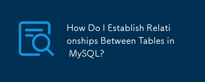 How Do I Establish Relationships Between Tables in MySQL?
