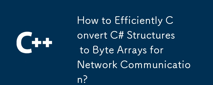 How to Efficiently Convert C# Structures to Byte Arrays for Network Communication?
