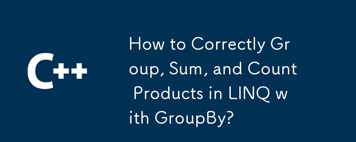How to Correctly Group, Sum, and Count Products in LINQ with GroupBy?
