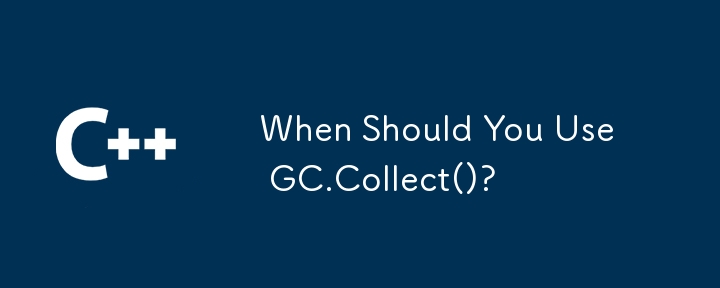When Should You Use GC.Collect()?
