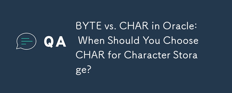 BYTE vs. CHAR in Oracle: When Should You Choose CHAR for Character Storage?
