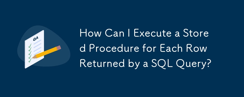 How Can I Execute a Stored Procedure for Each Row Returned by a SQL Query?