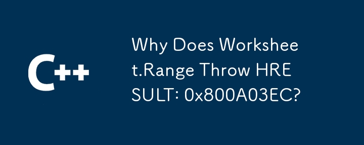 Why Does Worksheet.Range Throw HRESULT: 0x800A03EC?
