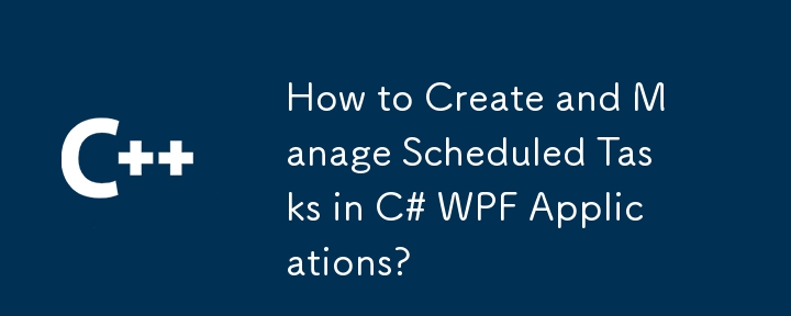 How to Create and Manage Scheduled Tasks in C# WPF Applications?
