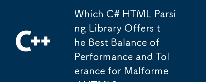 Which C# HTML Parsing Library Offers the Best Balance of Performance and Tolerance for Malformed HTML?

