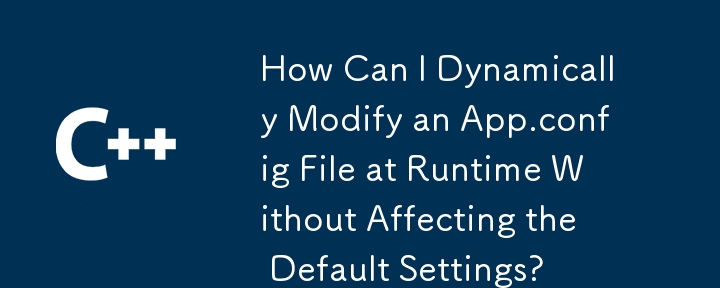 How Can I Dynamically Modify an App.config File at Runtime Without Affecting the Default Settings?