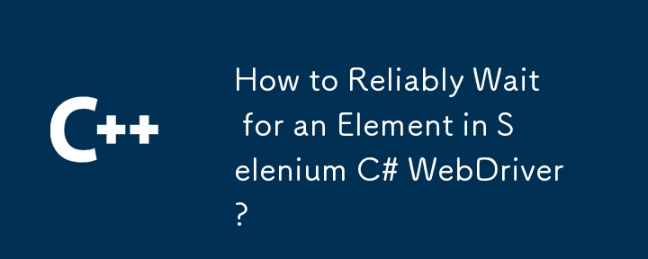 How to Reliably Wait for an Element in Selenium C# WebDriver?
