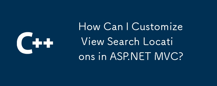 How Can I Customize View Search Locations in ASP.NET MVC?
