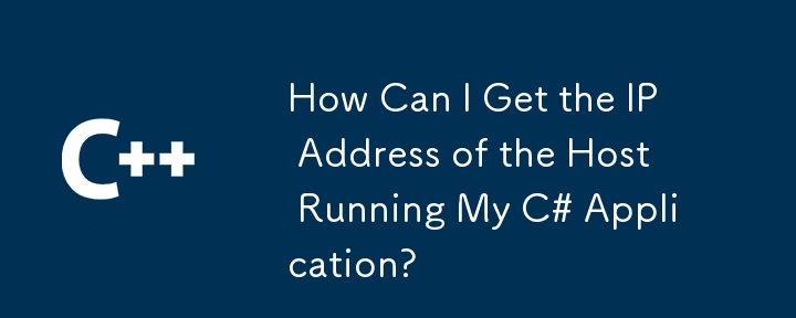 How Can I Get the IP Address of the Host Running My C# Application?
