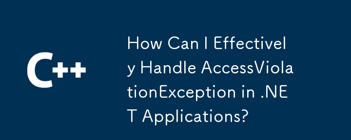 How Can I Effectively Handle AccessViolationException in .NET Applications?
