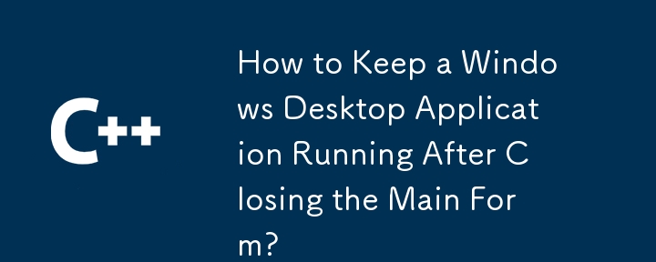 How to Keep a Windows Desktop Application Running After Closing the Main Form?
