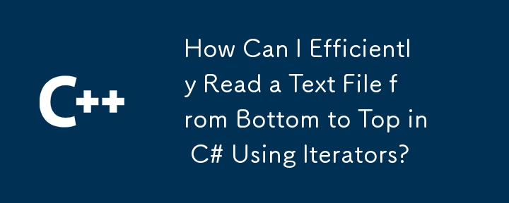 How Can I Efficiently Read a Text File from Bottom to Top in C# Using Iterators?
