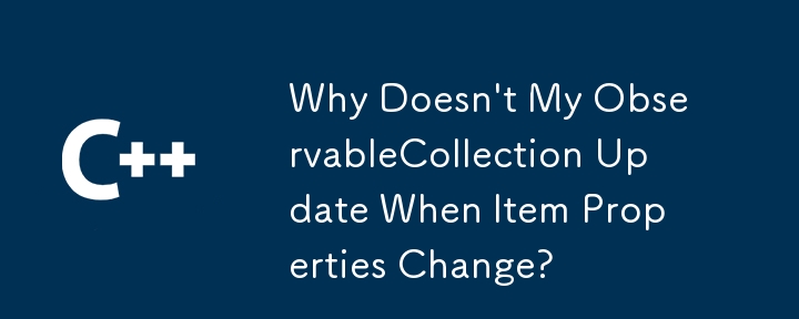 Why Doesn't My ObservableCollection Update When Item Properties Change?
