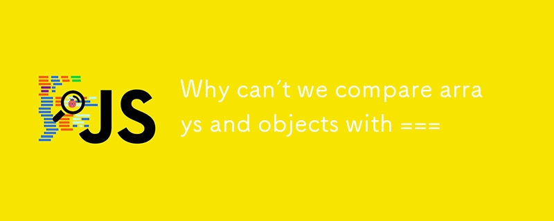 Why can’t we compare arrays and objects with ===