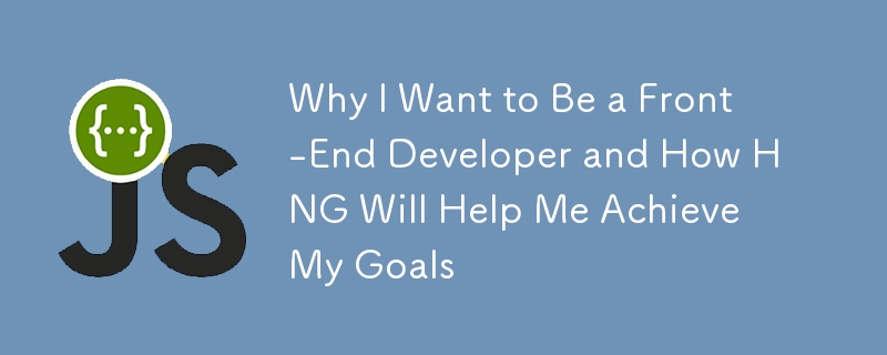 Why I Want to Be a Front-End Developer and How HNG Will Help Me Achieve My Goals