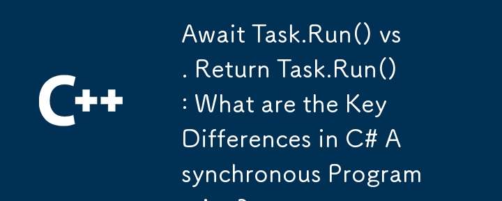 Await Task.Run() vs. Return Task.Run(): What are the Key Differences in C# Asynchronous Programming?
