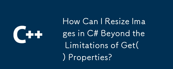 How Can I Resize Images in C# Beyond the Limitations of Get() Properties?
