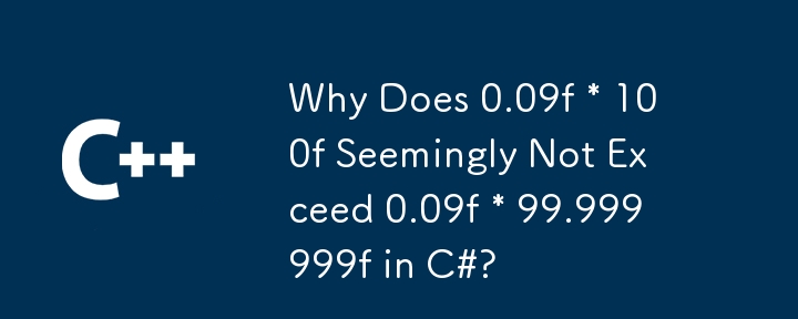Why Does 0.09f * 100f Seemingly Not Exceed 0.09f * 99.999999f in C#?