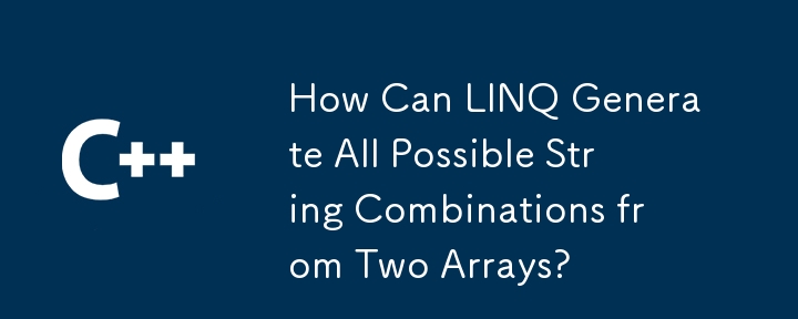 How Can LINQ Generate All Possible String Combinations from Two Arrays?
