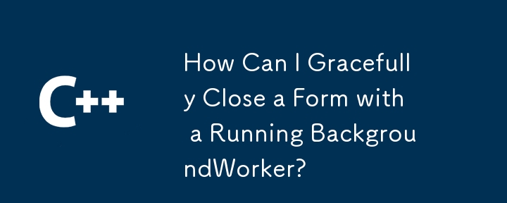 How Can I Gracefully Close a Form with a Running BackgroundWorker?

