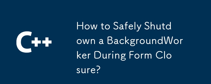 How to Safely Shutdown a BackgroundWorker During Form Closure?
