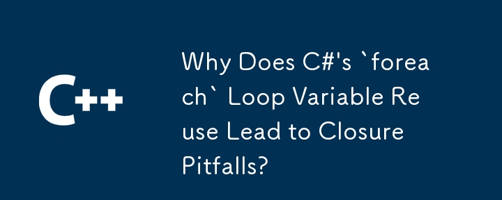 Why Does C#'s `foreach` Loop Variable Reuse Lead to Closure Pitfalls?
