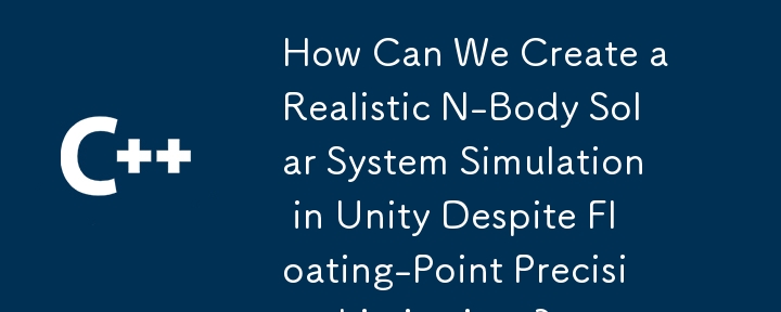 How Can We Create a Realistic N-Body Solar System Simulation in Unity Despite Floating-Point Precision Limitations?