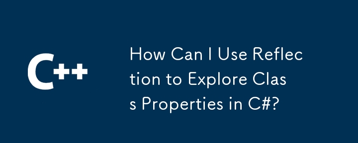 How Can I Use Reflection to Explore Class Properties in C#?
