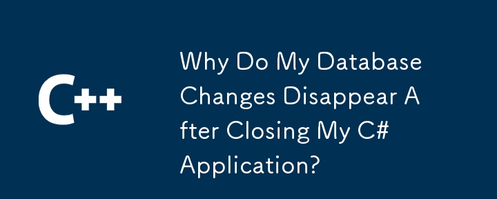 Why Do My Database Changes Disappear After Closing My C# Application?
